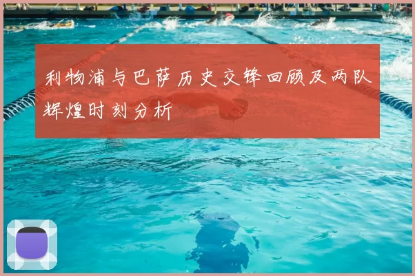 利物浦与巴萨历史交锋回顾及两队辉煌时刻分析