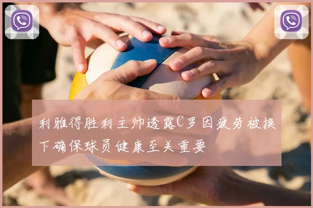 利雅得胜利主帅透露C罗因疲劳被换下确保球员健康至关重要