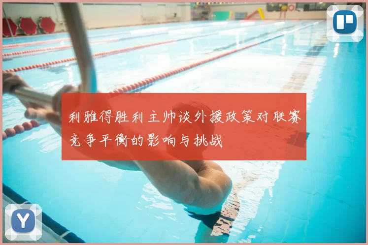 利雅得胜利主帅谈外援政策对联赛竞争平衡的影响与挑战
