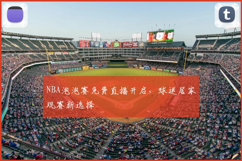 NBA泡泡赛免费直播开启,球迷居家观赛新选择