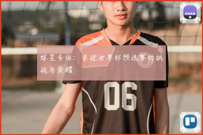 球星专访：亲述世界杯预选赛的挑战与荣耀