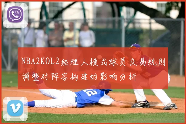 NBA2KOL2经理人模式球员交易规则调整对阵容构建的影响分析