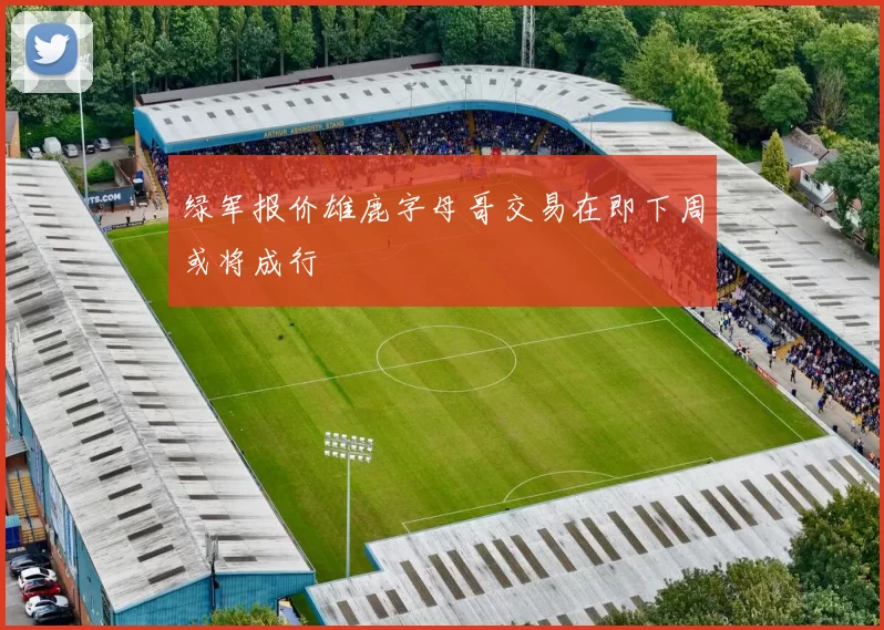 绿军报价雄鹿字母哥交易在即下周或将成行