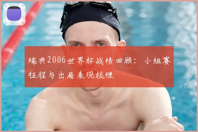 瑞典2006世界杯战绩回顾:小组赛征程与出局表现梳理