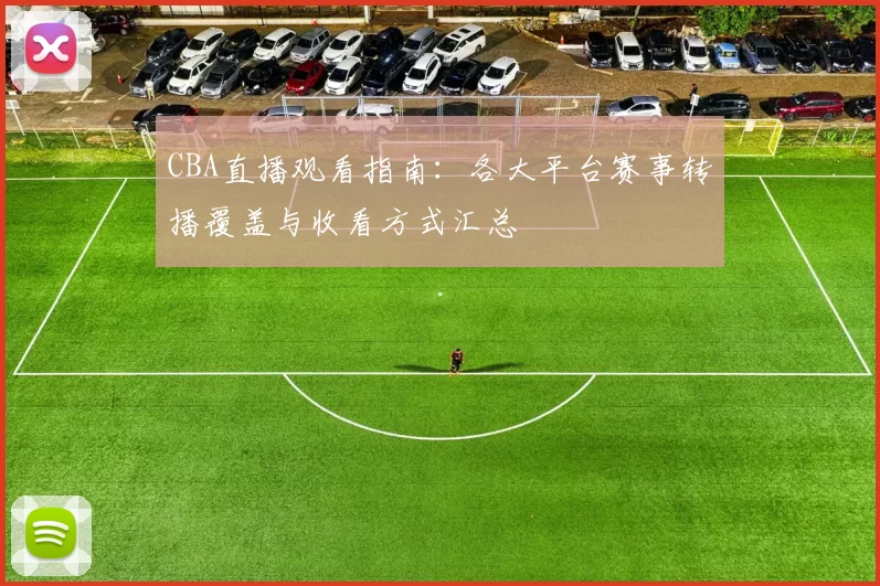 CBA直播观看指南：各大平台赛事转播覆盖与收看方式汇总