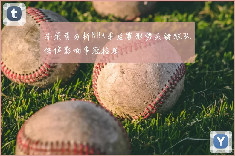 李荣贵分析NBA季后赛形势关键球队伤停影响争冠格局