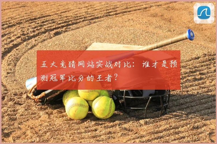 五大竞猜网站实战对比:谁才是预测冠军比分的王者?