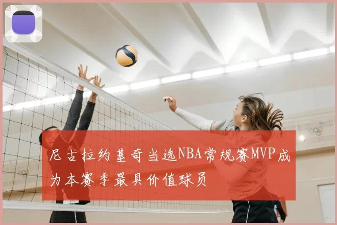 尼古拉约基奇当选NBA常规赛MVP成为本赛季最具价值球员