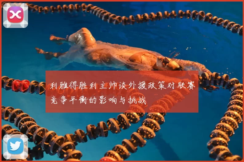 利雅得胜利主帅谈外援政策对联赛竞争平衡的影响与挑战
