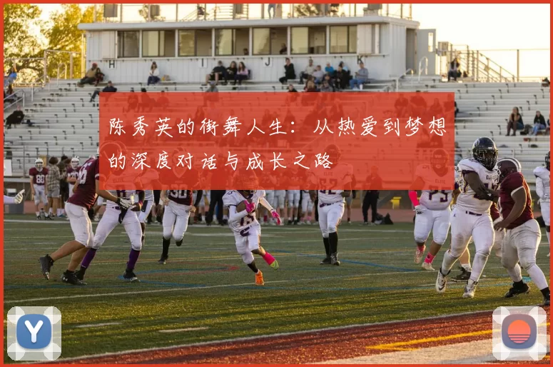 陈秀英的街舞人生：从热爱到梦想的深度对话与成长之路