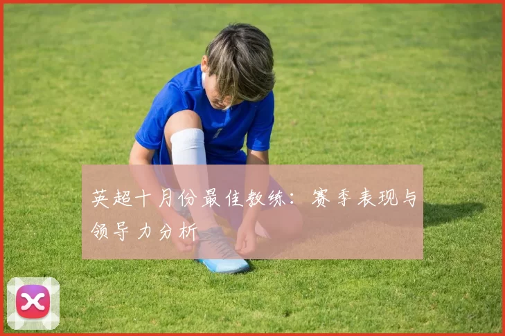 英超十月份最佳教练：赛季表现与领导力分析