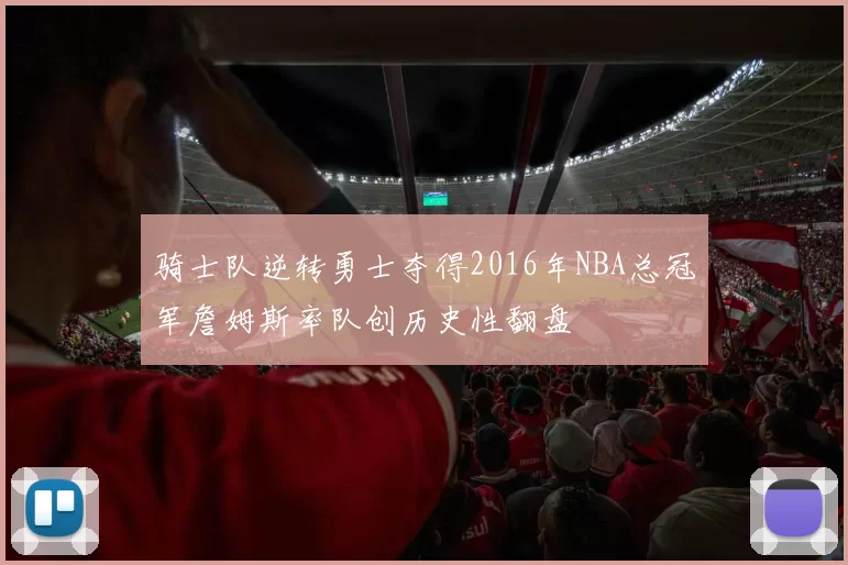 骑士队逆转勇士夺得2016年NBA总冠军詹姆斯率队创历史性翻盘