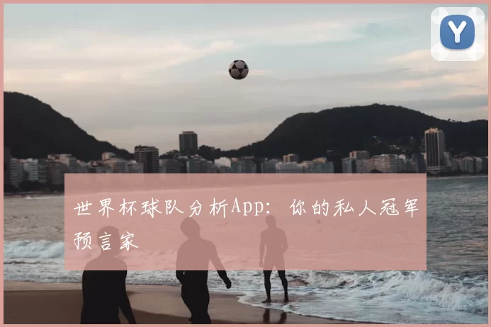 世界杯球队分析App：你的私人冠军预言家