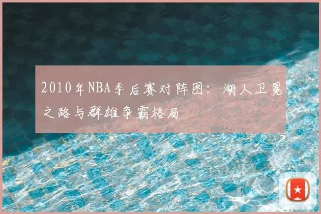 2010年NBA季后赛对阵图:湖人卫冕之路与群雄争霸格局
