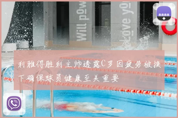 利雅得胜利主帅透露C罗因疲劳被换下确保球员健康至关重要