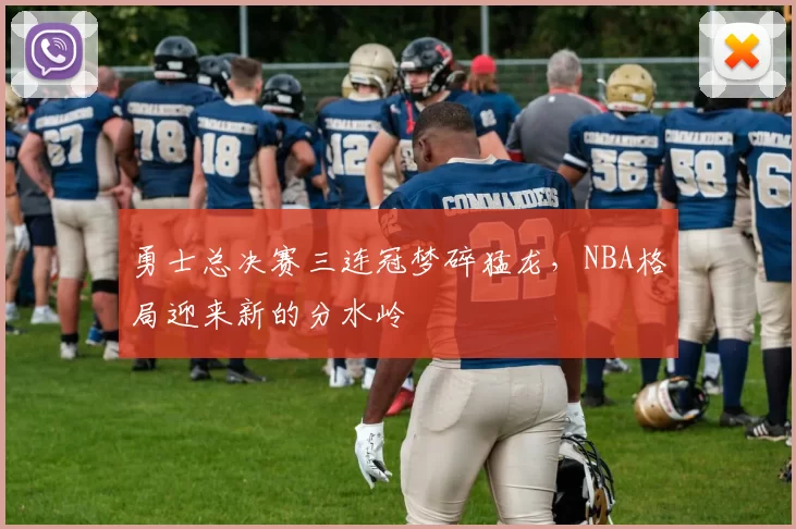 勇士总决赛三连冠梦碎猛龙，NBA格局迎来新的分水岭