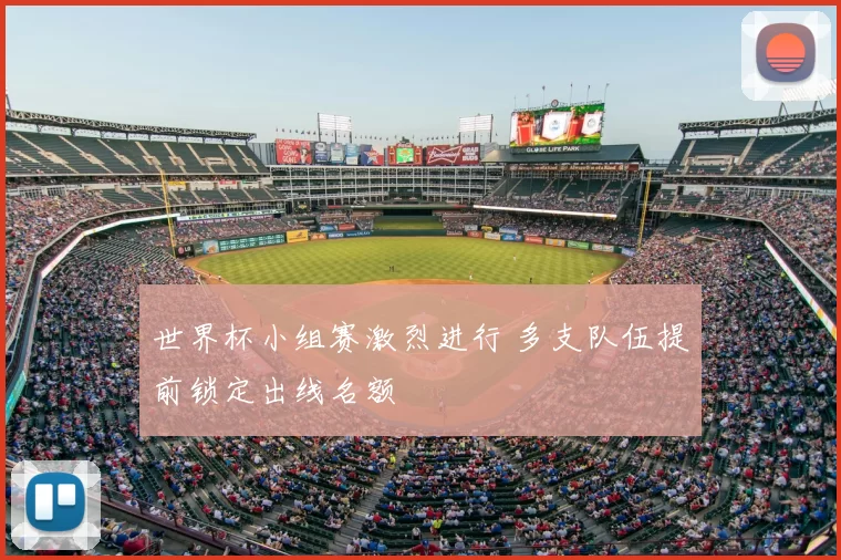 世界杯小组赛激烈进行 多支队伍提前锁定出线名额