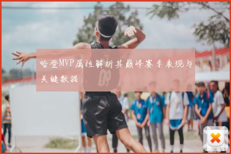 哈登MVP属性解析其巅峰赛季表现与关键数据