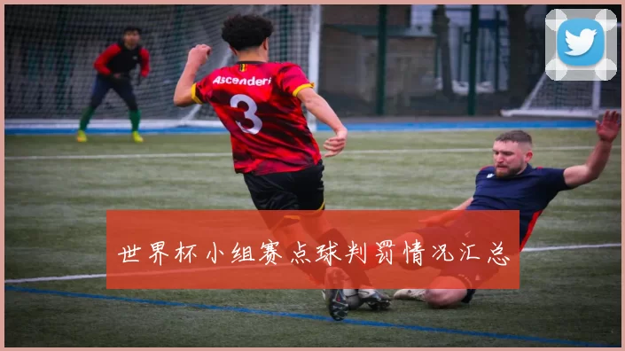 世界杯小组赛点球判罚情况汇总