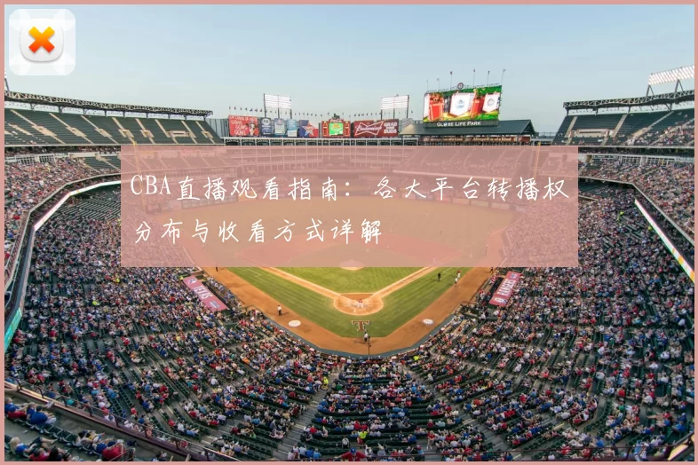 CBA直播观看指南:各大平台转播权分布与收看方式详解