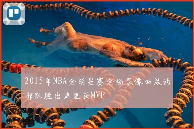 2015年NBA全明星赛全场录像回放西部队胜出库里获MVP