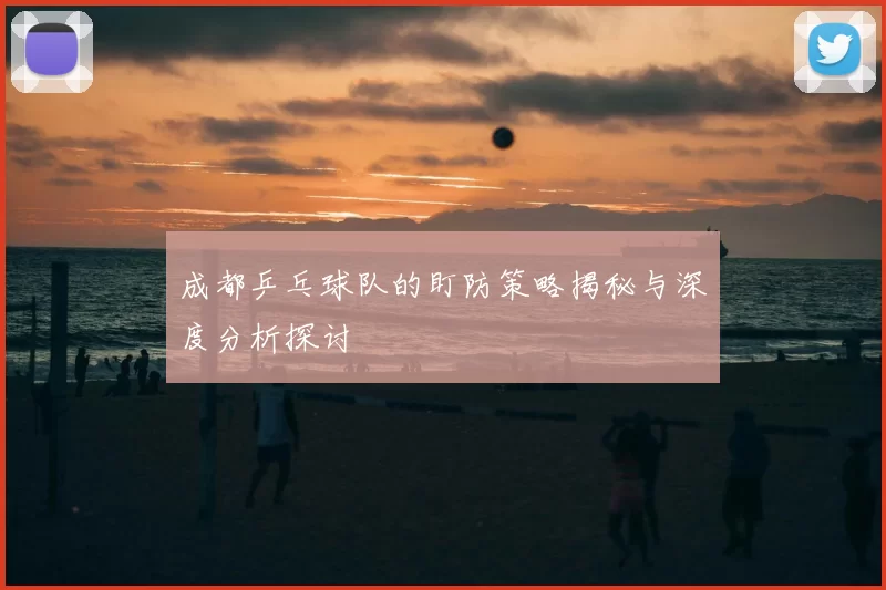 成都乒乓球队的盯防策略揭秘与深度分析探讨