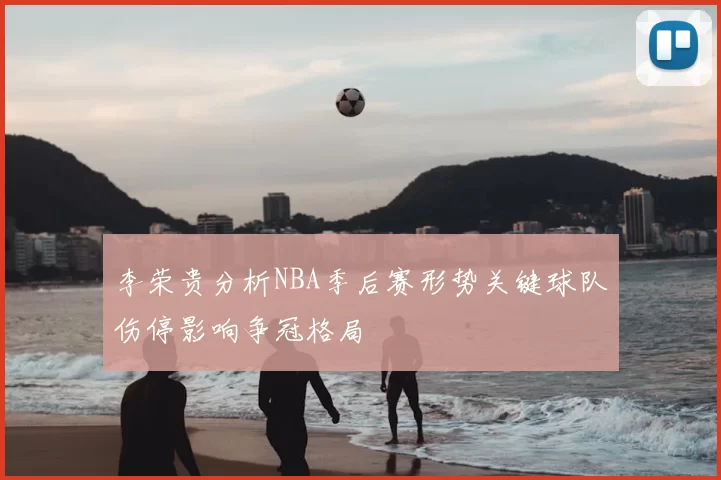 李荣贵分析NBA季后赛形势关键球队伤停影响争冠格局