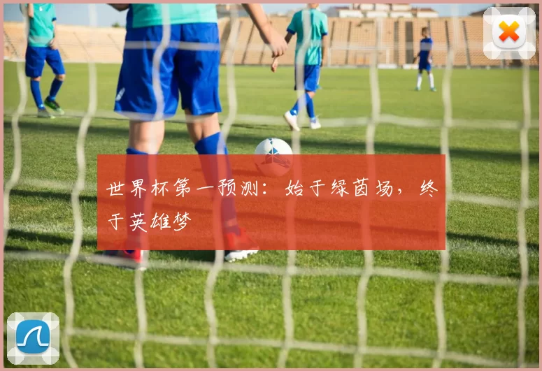 世界杯第一预测：始于绿茵场，终于英雄梦