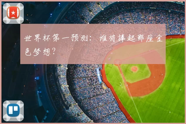世界杯第一预测：谁将捧起那座金色梦想？