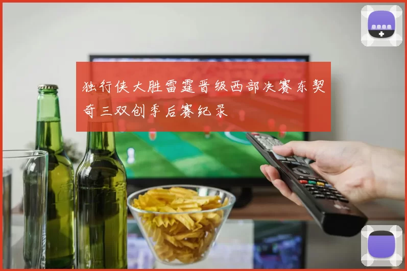 独行侠大胜雷霆晋级西部决赛东契奇三双创季后赛纪录