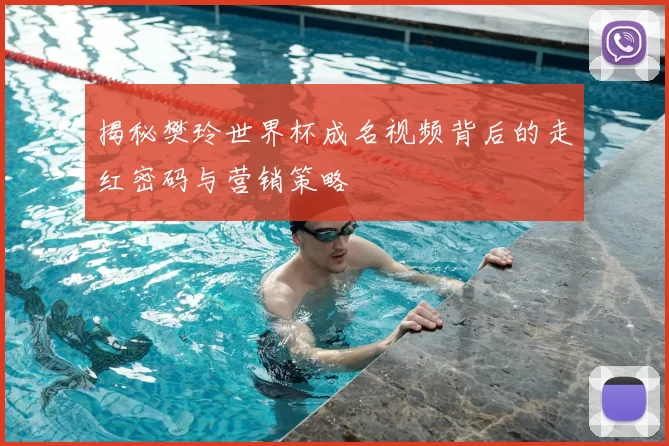 揭秘樊玲世界杯成名视频背后的走红密码与营销策略