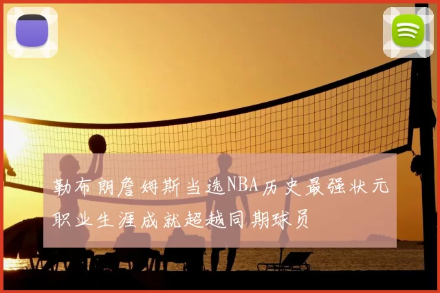 勒布朗詹姆斯当选NBA历史最强状元职业生涯成就超越同期球员