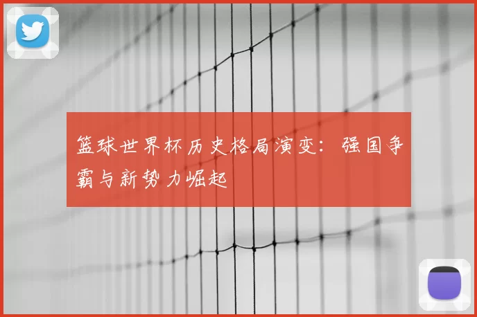 篮球世界杯历史格局演变：强国争霸与新势力崛起