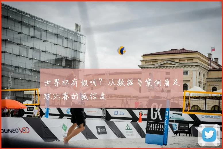 世界杯有假吗?从数据与案例看足球比赛的诚信度