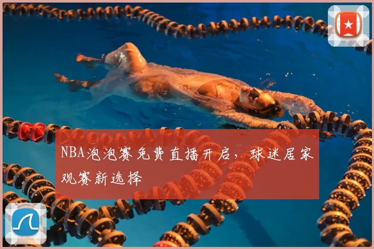 NBA泡泡赛免费直播开启,球迷居家观赛新选择