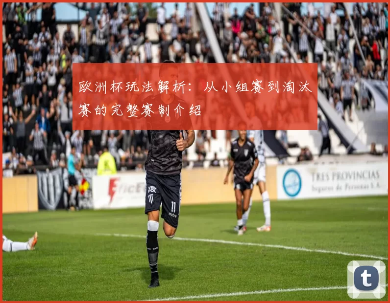 欧洲杯玩法解析:从小组赛到淘汰赛的完整赛制介绍