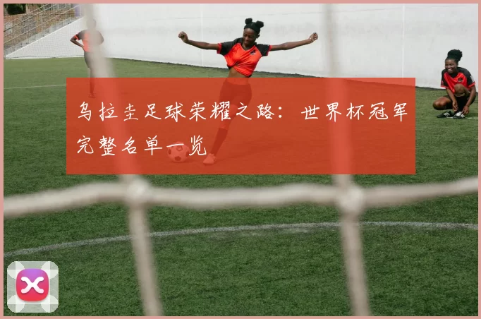 乌拉圭足球荣耀之路：世界杯冠军完整名单一览