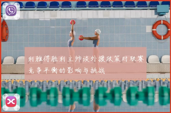 利雅得胜利主帅谈外援政策对联赛竞争平衡的影响与挑战