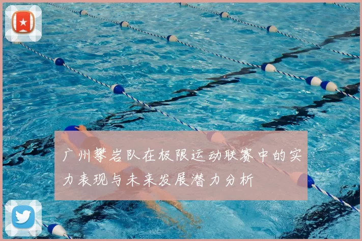 广州攀岩队在极限运动联赛中的实力表现与未来发展潜力分析