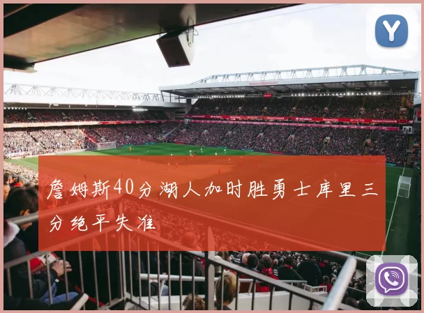 詹姆斯40分湖人加时胜勇士库里三分绝平失准