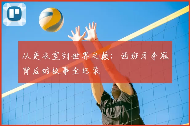 从更衣室到世界之巅：西班牙夺冠背后的故事全记录