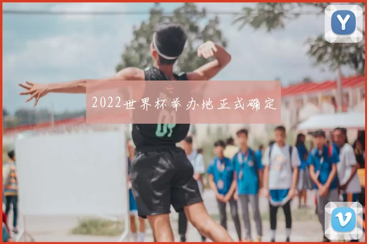 2022世界杯举办地正式确定