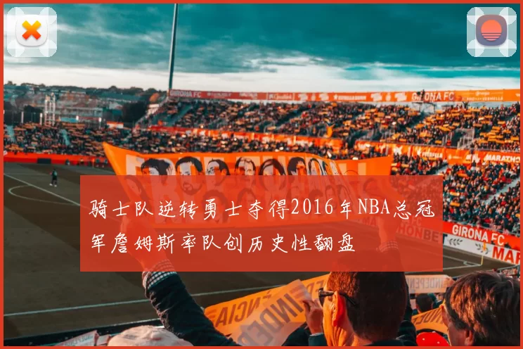 骑士队逆转勇士夺得2016年NBA总冠军詹姆斯率队创历史性翻盘