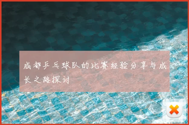 成都乒乓球队的比赛经验分享与成长之路探讨