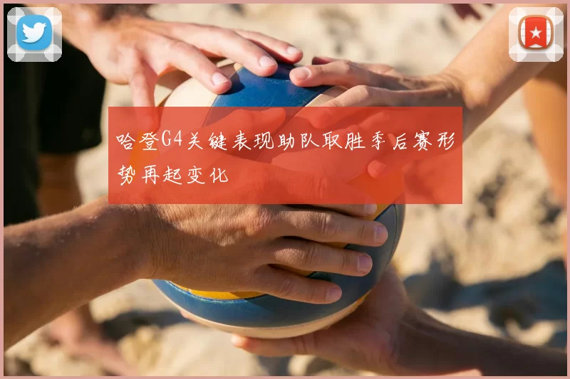 哈登G4关键表现助队取胜季后赛形势再起变化