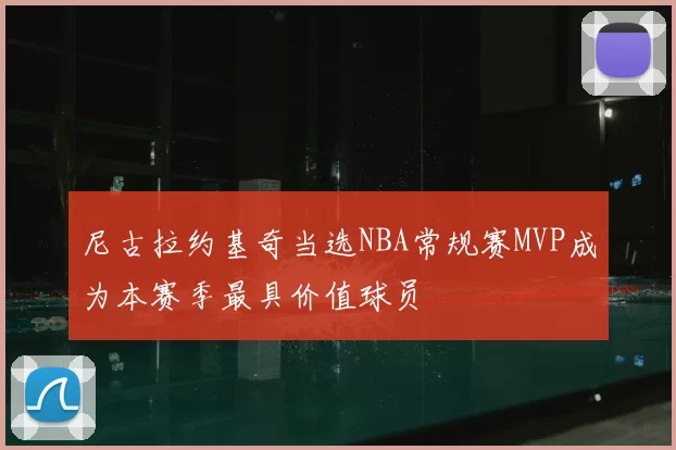 尼古拉约基奇当选NBA常规赛MVP成为本赛季最具价值球员