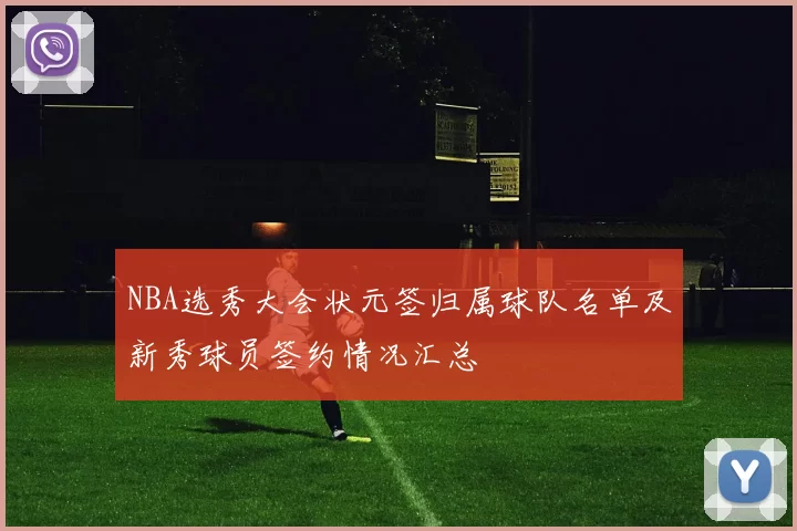 NBA选秀大会状元签归属球队名单及新秀球员签约情况汇总
