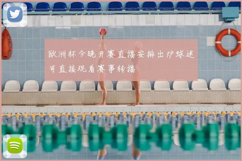 欧洲杯今晚开赛直播安排出炉球迷可直接观看赛事转播