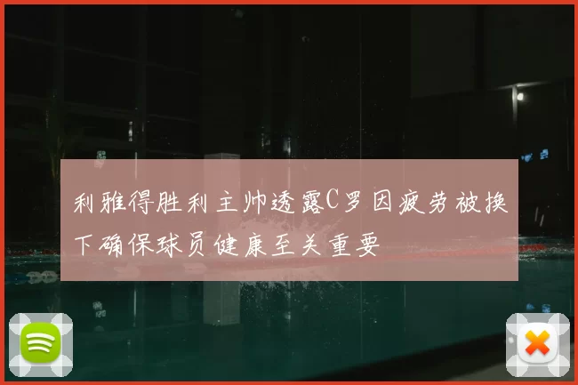 利雅得胜利主帅透露C罗因疲劳被换下确保球员健康至关重要