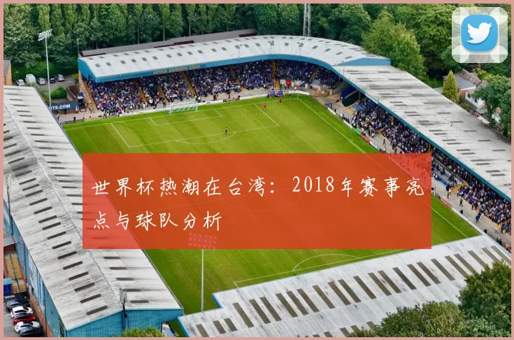 世界杯热潮在台湾:2018年赛事亮点与球队分析